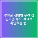 강화군 선원면 우리 집 인터넷 속도, 제대로 확인하는 법!