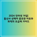 2024 인터넷 가입| 통신사 선택이 중요한 이유와 최적의 요금제 가이드