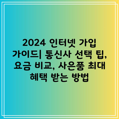 2024 인터넷 가입 가이드| 통신사 선택 팁, 요금 비교, 사은품 최대 혜택 받는 방법