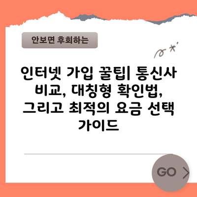 인터넷 가입 꿀팁| 통신사 비교, 대칭형 확인법, 그리고 최적의 요금 선택 가이드