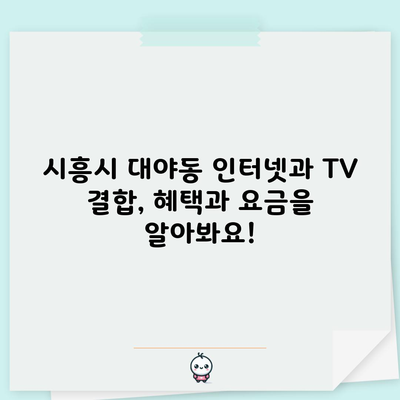 시흥시 대야동 인터넷과 TV 결합, 혜택과 요금을 알아봐요!