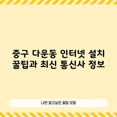 중구 다운동 인터넷 설치 꿀팁과 최신 통신사 정보