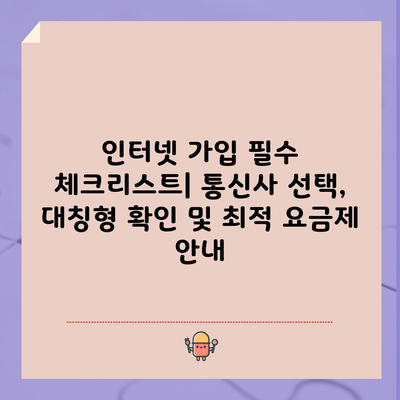 인터넷 가입 필수 체크리스트| 통신사 선택, 대칭형 확인 및 최적 요금제 안내