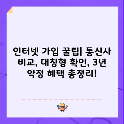 인터넷 가입 꿀팁| 통신사 비교, 대칭형 확인, 3년 약정 혜택 총정리!