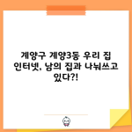 계양구 계양3동 우리 집 인터넷, 남의 집과 나눠쓰고 있다?!