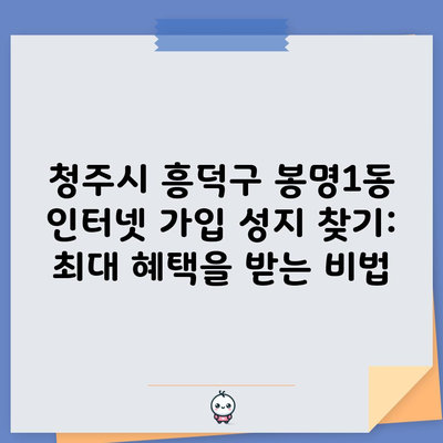 청주시 흥덕구 봉명1동 인터넷 가입 성지 찾기: 최대 혜택을 받는 비법