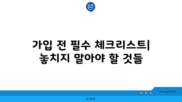 가입 전 필수 체크리스트| 놓치지 말아야 할 것들