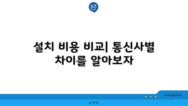 설치 비용 비교| 통신사별 차이를 알아보자