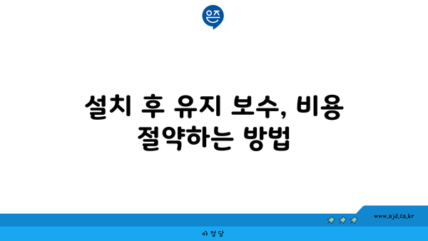 설치 후 유지 보수, 비용 절약하는 방법