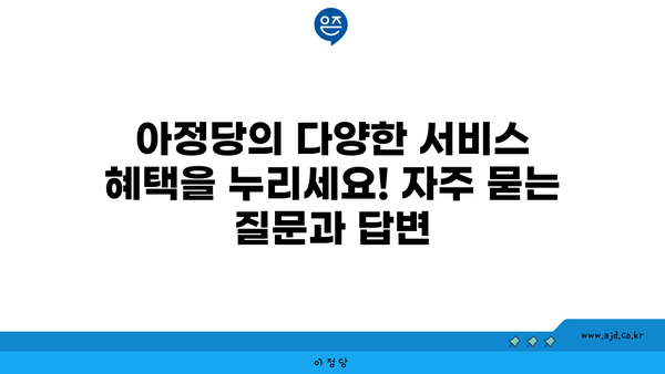 아정당의 다양한 서비스 혜택을 누리세요! 자주 묻는 질문과 답변