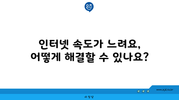 인터넷 속도가 느려요, 어떻게 해결할 수 있나요?