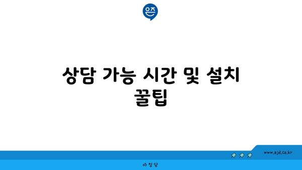 상담 가능 시간 및 설치 꿀팁