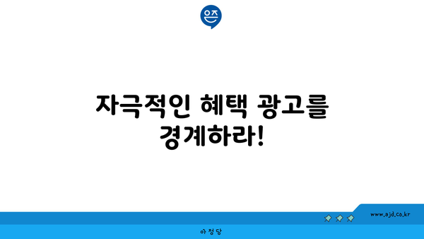 자극적인 혜택 광고를 경계하라!