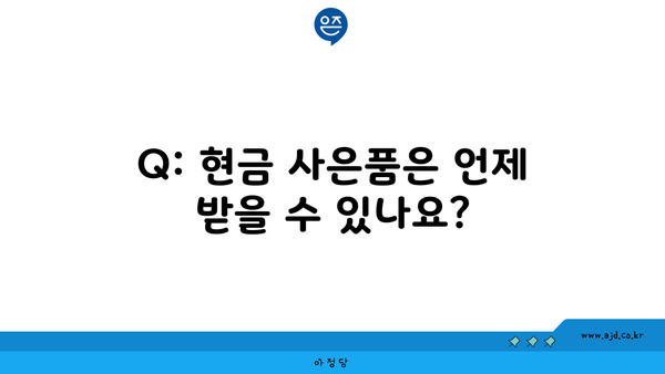 Q: 현금 사은품은 언제 받을 수 있나요?