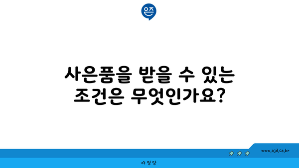 사은품을 받을 수 있는 조건은 무엇인가요?