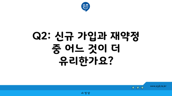 Q2: 신규 가입과 재약정 중 어느 것이 더 유리한가요?