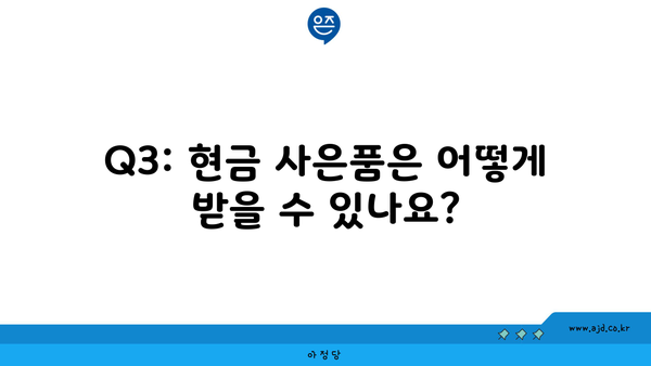 Q3: 현금 사은품은 어떻게 받을 수 있나요?