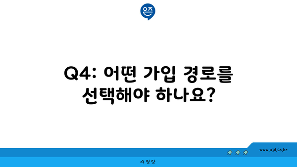 Q4: 어떤 가입 경로를 선택해야 하나요?