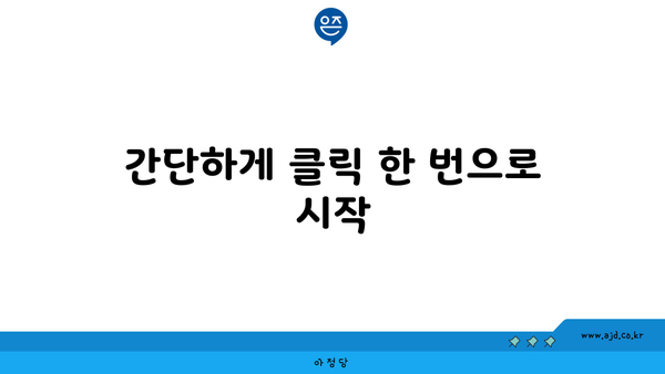 간단하게 클릭 한 번으로 시작