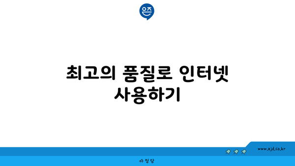 최고의 품질로 인터넷 사용하기