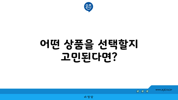 어떤 상품을 선택할지 고민된다면?