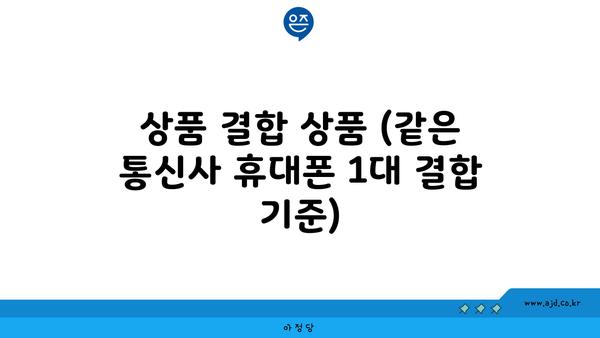 상품 결합 상품 (같은 통신사 휴대폰 1대 결합 기준)