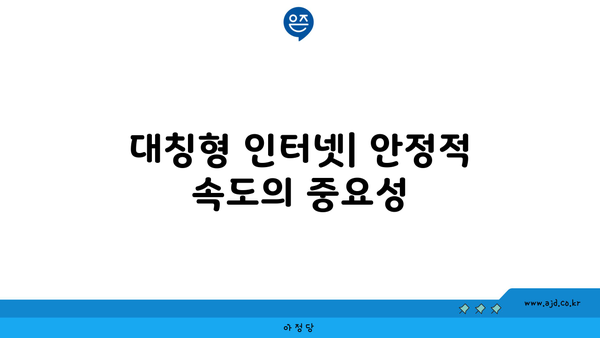 대칭형 인터넷| 안정적 속도의 중요성