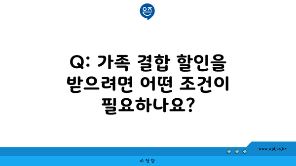 Q: 가족 결합 할인을 받으려면 어떤 조건이 필요하나요?