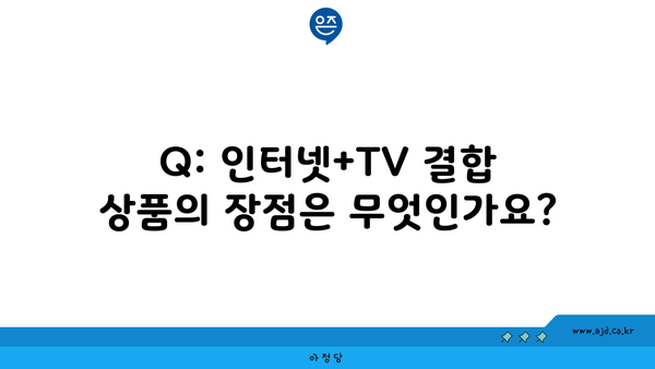 Q: 인터넷+TV 결합 상품의 장점은 무엇인가요?