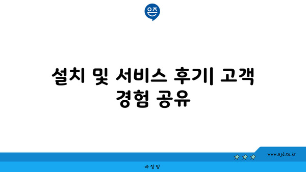 설치 및 서비스 후기| 고객 경험 공유