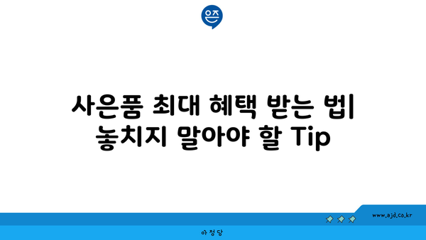 사은품 최대 혜택 받는 법| 놓치지 말아야 할 Tip