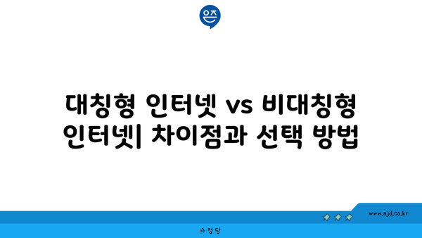 대칭형 인터넷 vs 비대칭형 인터넷| 차이점과 선택 방법