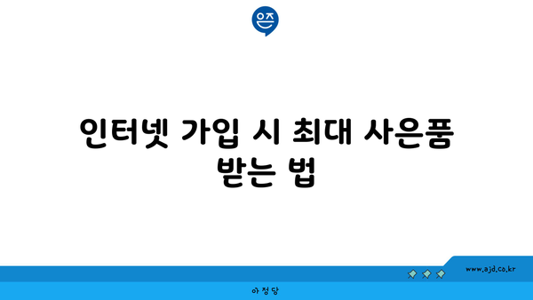 인터넷 가입 시 최대 사은품 받는 법