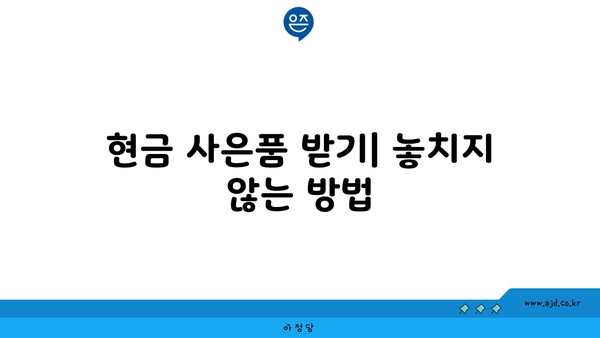 현금 사은품 받기| 놓치지 않는 방법