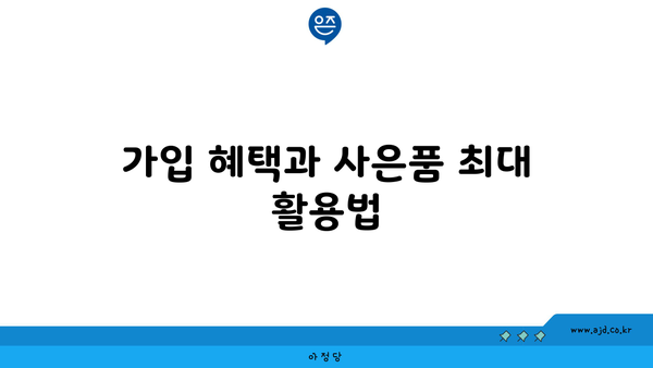 가입 혜택과 사은품 최대 활용법