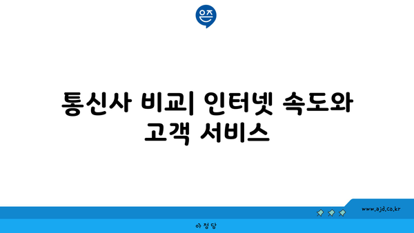 통신사 비교| 인터넷 속도와 고객 서비스