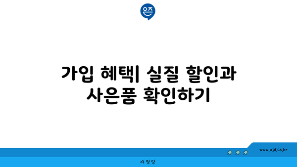 가입 혜택| 실질 할인과 사은품 확인하기