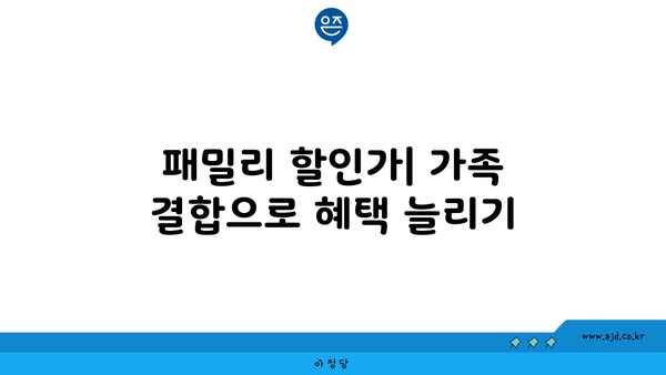 패밀리 할인가| 가족 결합으로 혜택 늘리기