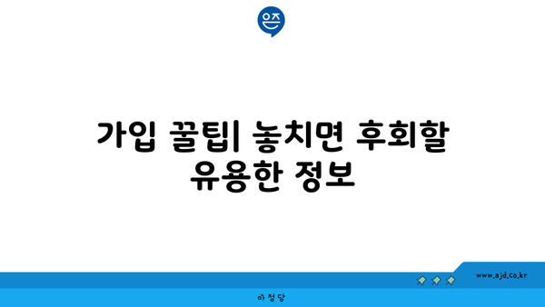 가입 꿀팁| 놓치면 후회할 유용한 정보