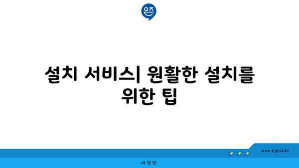 설치 서비스| 원활한 설치를 위한 팁