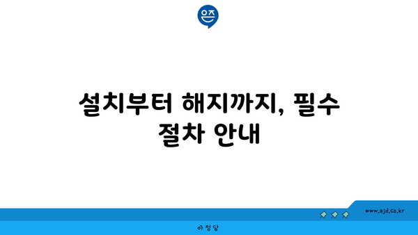 설치부터 해지까지, 필수 절차 안내