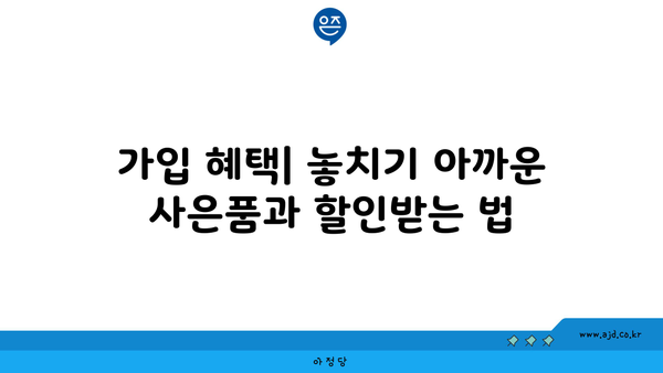 가입 혜택| 놓치기 아까운 사은품과 할인받는 법