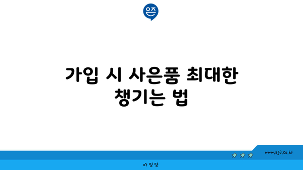 가입 시 사은품 최대한 챙기는 법