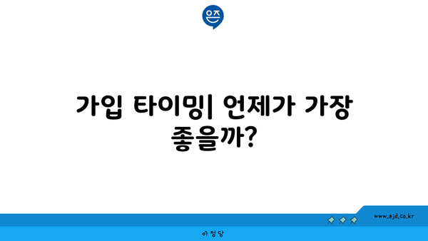 가입 타이밍| 언제가 가장 좋을까?