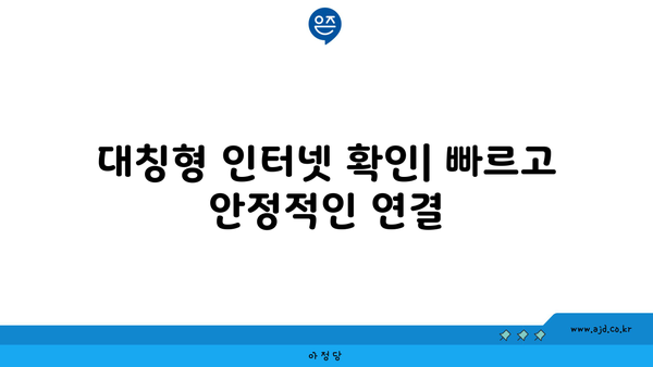 대칭형 인터넷 확인| 빠르고 안정적인 연결