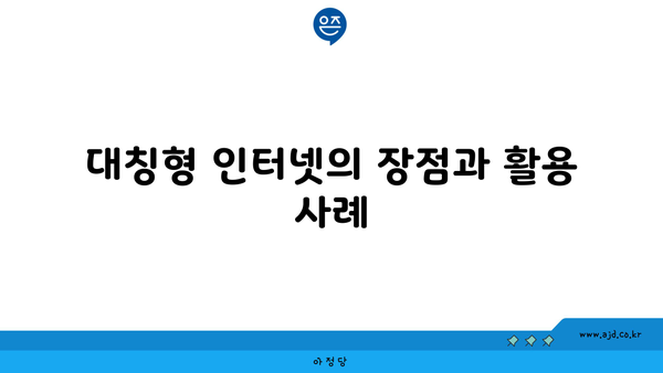 대칭형 인터넷의 장점과 활용 사례