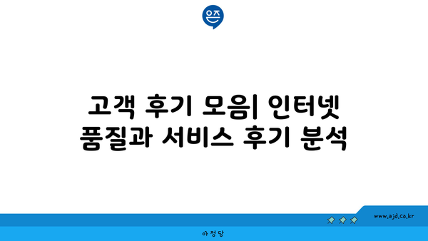 고객 후기 모음| 인터넷 품질과 서비스 후기 분석