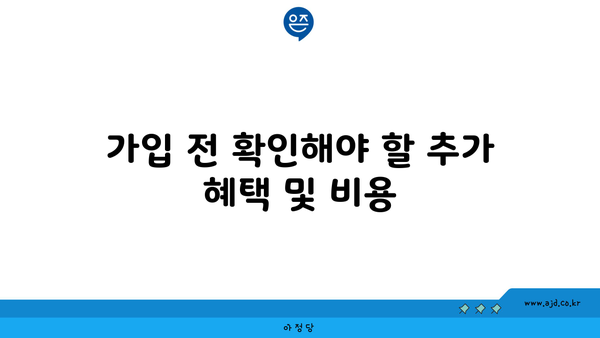 가입 전 확인해야 할 추가 혜택 및 비용