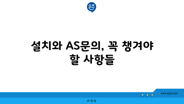 설치와 AS문의, 꼭 챙겨야 할 사항들