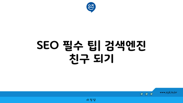 SEO 필수 팁| 검색엔진 친구 되기